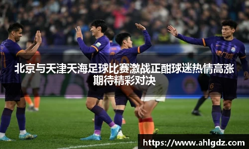 北京与天津天海足球比赛激战正酣球迷热情高涨期待精彩对决