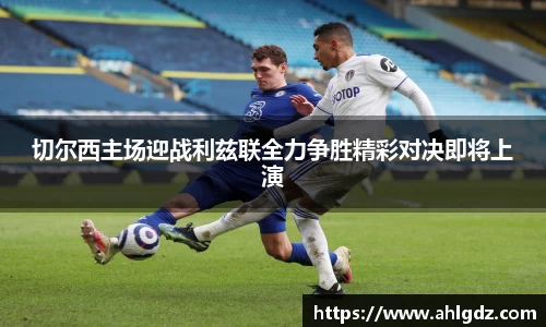 切尔西主场迎战利兹联全力争胜精彩对决即将上演