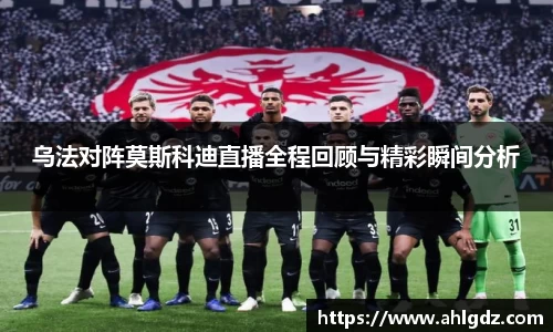 乌法对阵莫斯科迪直播全程回顾与精彩瞬间分析