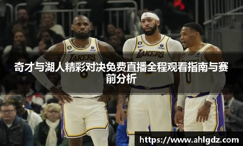 奇才与湖人精彩对决免费直播全程观看指南与赛前分析
