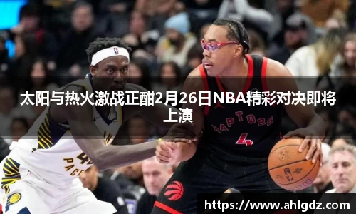 太阳与热火激战正酣2月26日NBA精彩对决即将上演