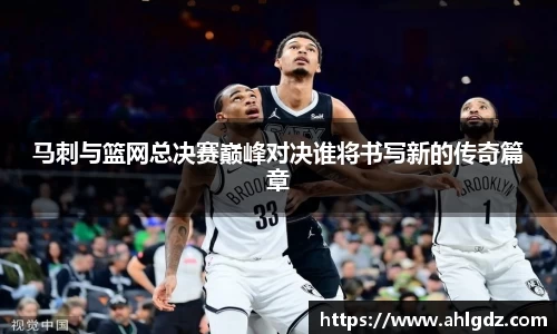 马刺与篮网总决赛巅峰对决谁将书写新的传奇篇章