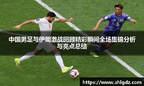 中国男足与伊朗激战回顾精彩瞬间全场集锦分析与亮点总结