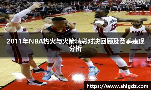 2011年NBA热火与火箭精彩对决回顾及赛季表现分析