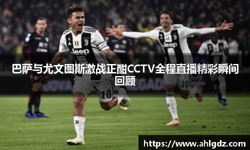 巴萨与尤文图斯激战正酣CCTV全程直播精彩瞬间回顾