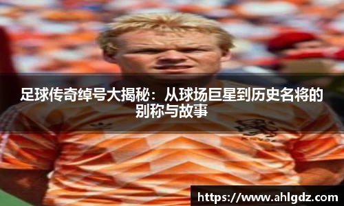 足球传奇绰号大揭秘：从球场巨星到历史名将的别称与故事