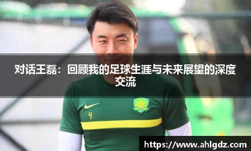 对话王磊：回顾我的足球生涯与未来展望的深度交流