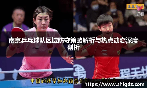 南京乒乓球队区域防守策略解析与热点动态深度剖析
