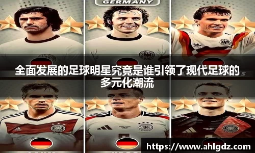 全面发展的足球明星究竟是谁引领了现代足球的多元化潮流