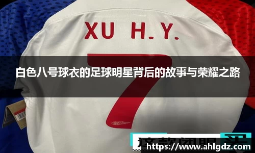 白色八号球衣的足球明星背后的故事与荣耀之路