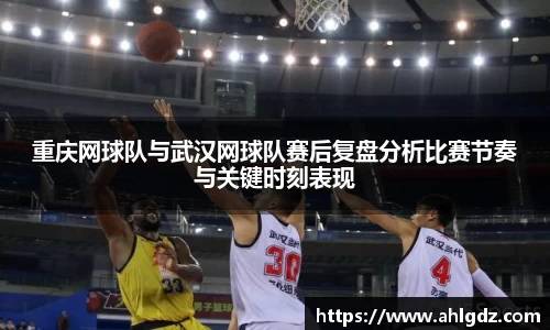 重庆网球队与武汉网球队赛后复盘分析比赛节奏与关键时刻表现